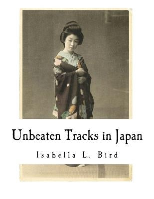 Unbeaten Tracks in Japan: An Account of Travels in the Interior Including Visits to the Aborigines of Yezo and the Shrine of Nikko by Bird, Isabella L.