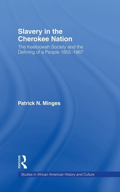 Slavery in the Cherokee Nation: The Keetoowah Society and the Defining of a People, 1855-1867 by Minges, Patrick Neal