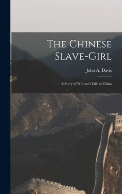 The Chinese Slave-Girl: A Story of Woman's Life in China by Davis, John A.