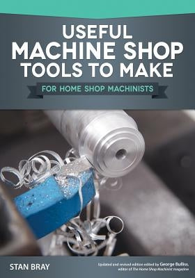 Useful Machine Shop Tools to Make for Home Shop Machinists by Bray, Stan
