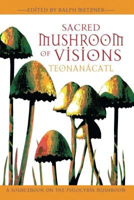 Sacred Mushroom of Visions: Teonanácatl: A Sourcebook on the Psilocybin Mushroom by Metzner, Ralph