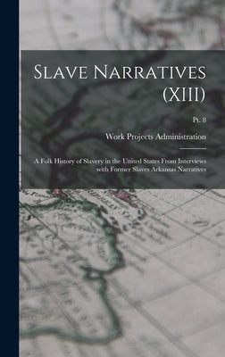 Slave Narratives (XIII): A Folk History of Slavery in the United States From Interviews with Former Slaves Arkansas Narratives; Pt. 8 by Work Projects Administration