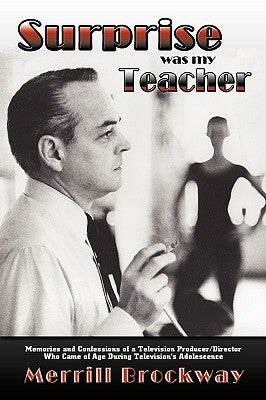 Surprise Was My Teacher: Memories and Confessions of a Television Producer/Director Who Came of Age During Television's Adolescence by Brockway, Merrill