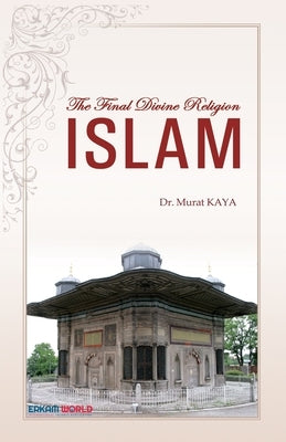 The Final Divine Religion - ISLAM by Kaya, Murat