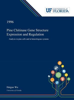 Pine Chitinase Gene Structure Expression and Regulation: Analysis in Pine Cells and in Heterologous Systems by Wu, Haiguo