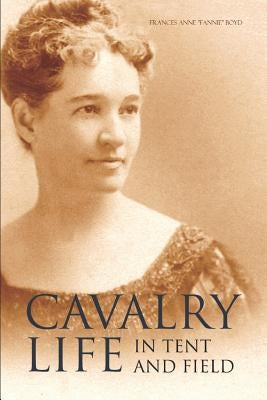 Cavalry Life in Tent and Field (Expanded, Annotated) by Boyd, Frances Anne Fannie