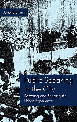 Public Speaking in the City: Debating and Shaping the Urban Experience by Stewart, J.