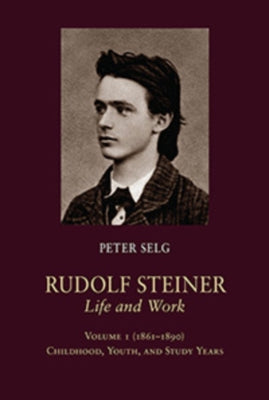 Rudolf Steiner, Life and Work: 1861-1890: Childhood, Youth, and Study Years by Selg, Peter