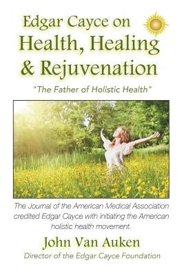 Edgar Cayce on Health, Healing, and Rejuvenation by Van Auken, John
