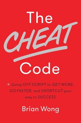The Cheat Code: Going Off Script to Get More, Go Faster, and Shortcut Your Way to Success by Wong, Brian