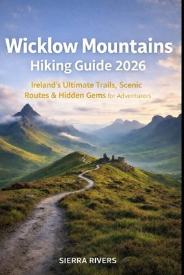 Wicklow Mountains Hiking Guide 2026: Ireland's Ultimate Trails, Scenic Routes & Hidden Gems for Adventurers by Rivers, Sierra