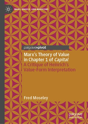 Marx's Theory of Value in Chapter 1 of Capital: A Critique of Heinrich's Value-Form Interpretation by Moseley, Fred