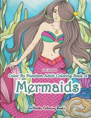 Left Handed Color By Numbers Adult Coloring Book of Mermaids: A Large Designs Simple and Easy Mermaid Color by Number Book Designed for Lefties for St by Zenmaster Coloring Books