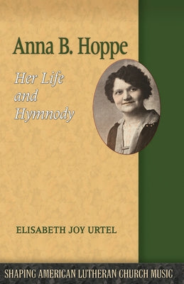 Anna B. Hoppe: Her Life and Hymnody by Urtel, Elizabeth Joy