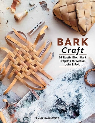 Bark Craft: 14 Rustic Birch Bark Projects to Weave, Join & Fold by Dahlqvist, Emma