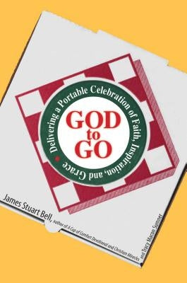 God to Go: Delivering a Portable Celebration of Faith, Inspiration, and Grace by Bell, James