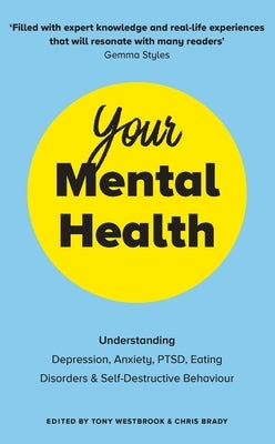 Your Mental Health: Understanding Depression, Anxiety, Ptsd, Eating Disorders and Self-Destructive Behaviour by Westbrook, Tony
