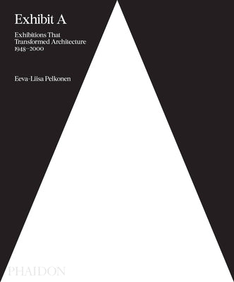 Exhibit a: Exhibitions That Transformed Architecture, 1948-2000 by Pelkonen, Eeva-Liisa