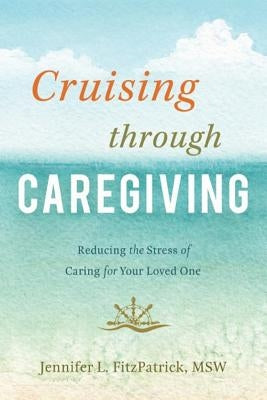 Cruising Through Caregiving: Reducing the Stress of Caring for Your Loved One by Fitzpatrick, Jennifer L.