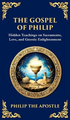 The Gospel of Philip: Mystical Teachings on Love, Truth, and the Sacred (Deluxe Hardbound Edition) by The Apostle (Gnostic Tradition), Philip