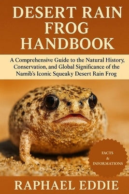 Desert Rain Frog Handbook: A Comprehensive Guide to the Natural History, Conservation, and Global Significance of the Namib's Iconic Squeaky Desert Ra by Eddie, Raphael