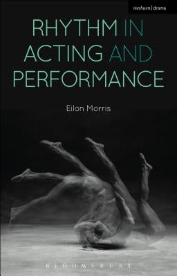 Rhythm in Acting and Performance: Embodied Approaches and Understandings by Morris, Eilon
