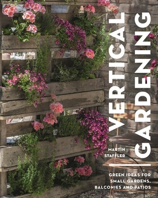 Vertical Gardening: Green Ideas for Small Gardens, Balconies and Patios by Staffler, Martin