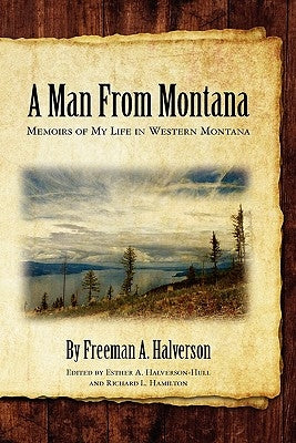 A Man From Montana: Memoirs of My Life in Western Montana by Halverson, Freeman A.