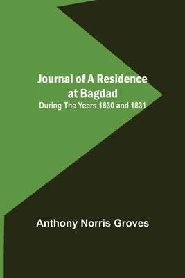 Journal of a Residence at Bagdad; During the Years 1830 and 1831 by Norris Groves, Anthony