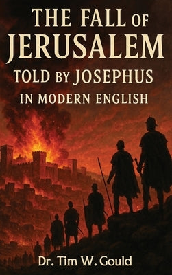 The Fall Of Jerusalem: Told By Josephus In Modern English by Gould, Tim W.