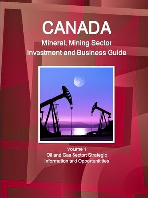 Canada Mineral and Mining Sector Investment and Business Guide Volume 1 Oil and Gas Sector: Strategic Information and Opportunitities by Ibp, Inc