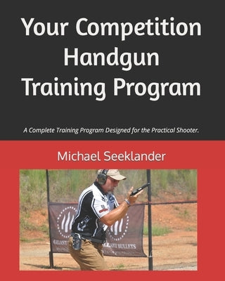 Your Competition Handgun Training Program: A complete training program designed for the practical shooter. by Seeklander, Michael Ross