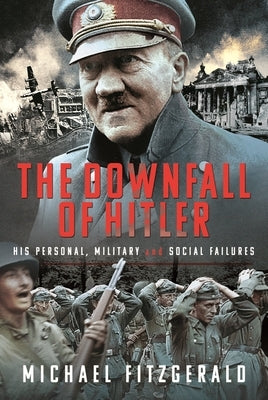 The Downfall of Hitler: His Personal, Military and Social Failures by Fitzgerald, Michael