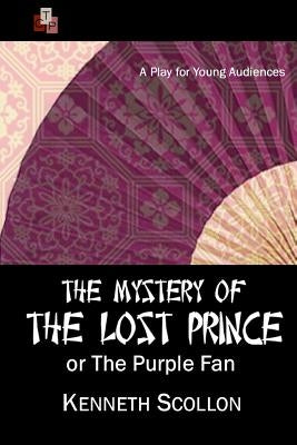 The Mystery of the Lost Prince or The Purple Fan: A Play for Young Audiences by Scollon, Kenneth