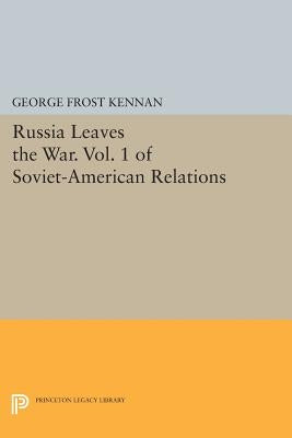 Russia Leaves the War. Vol. 1 of Soviet-American Relations by Kennan, George Frost
