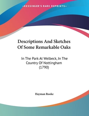 Descriptions And Sketches Of Some Remarkable Oaks: In The Park At Welbeck, In The Country Of Nottingham (1790) by Rooke, Hayman