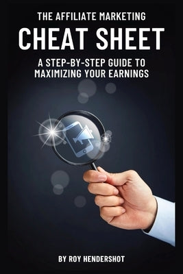 The Affiliate Marketing Cheat Sheet: A Step-by-Step Guide to Maximizing Your Earnings by Hendershot, Roy