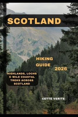Scotland Hiking Guide 2026: Highlands, Lochs & Wild Coastal Treks Across Scotland by Verite, Cette