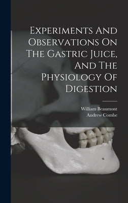 Experiments And Observations On The Gastric Juice, And The Physiology Of Digestion by Beaumont, William