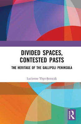 Divided Spaces, Contested Pasts: The Heritage of the Gallipoli Peninsula by Thys-Şenocak, Lucienne