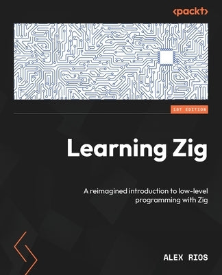 Learning Zig: A reimagined introduction to low-level programming with Zig by Rios, Alex