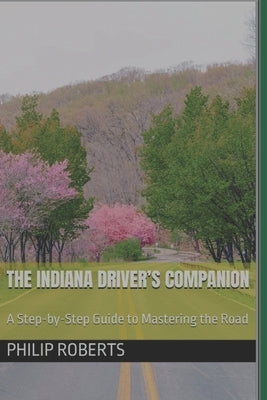 The Indiana Driver's Companion: A Step-by-Step Guide to Mastering the Road by Roberts, Philip