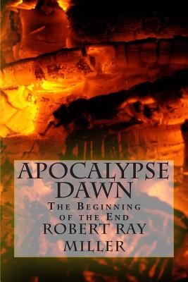 Apocalypse Dawn: The Beginning of the End by Miller, Robert Ray