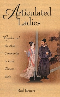 Articulated Ladies: Gender and the Male Community in Early Chinese Texts by Rouzer, Paul