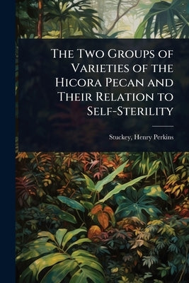 The Two Groups of Varieties of the Hicora Pecan and Their Relation to Self-Sterility by Perkins, Stuckey Henry