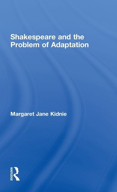 Shakespeare and the Problem of Adaptation by Kidnie, Margaret Jane