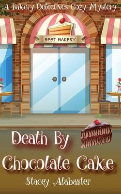 Death by Chocolate Cake: A Bakery Detectives Cozy Mystery by Alabaster, Stacey