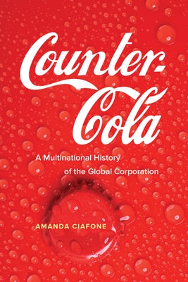 Counter-Cola: A Multinational History of the Global Corporation by Ciafone, Amanda