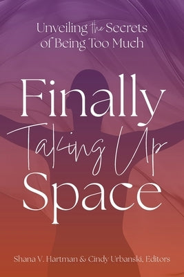 Unveiling the Secrets of Being Too Much: Finally Taking Up Space by Hartman, Shana