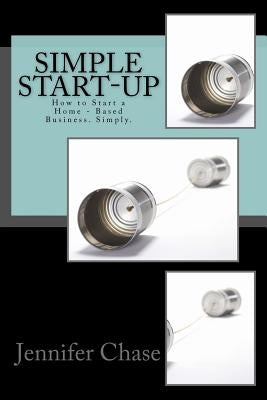 Simple Start-Up: How to Start a Home - Based Business. Simply. by Chase, Jennifer